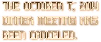 THE OCTOBER 7, 2014 DINNER MEETING HAS BEEN CANCELED.