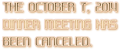 THE OCTOBER 7, 2014 DINNER MEETING HAS BEEN CANCELED. THE OCTOBER 7, 2014 DINNER MEETING HAS BEEN CANCELED.