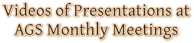 Videos of Presentations at AGS Monthly Meetings Videos of Presentations at AGS Monthly Meetings